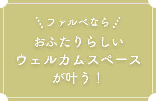 ファルべならおふたりらしいウェルカムスペースが叶う！