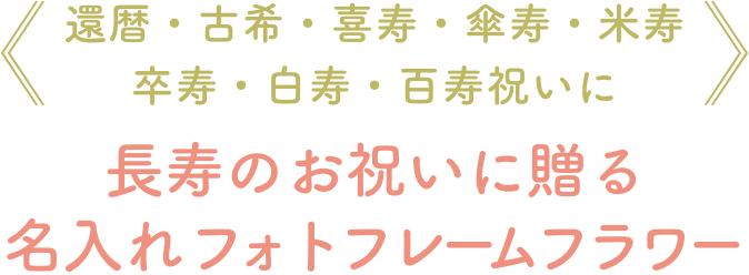 還暦・古希・喜寿・傘寿・米寿
卒寿・白寿・百寿祝いに。長寿のお祝いに贈る名入れフォトフレームフラワー