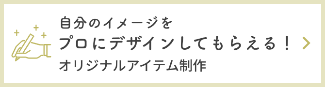 自分のイメージをプロにデザインしてもらえる！オリジナルアイテム制作