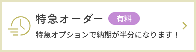 特急オーダー。特急オプションで納期が半分になります！