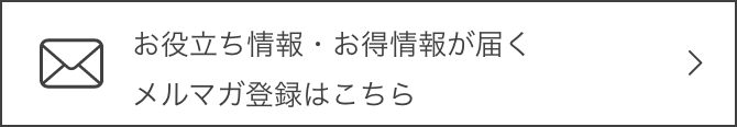 お役立ち情報・お得情報が届くメルマガ登録はこちら