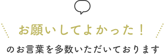 お願いしてよかったのお言葉を多数いただいております