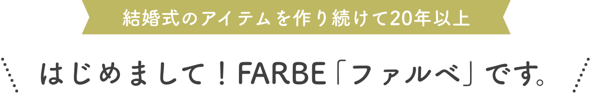結婚式のアイテムを作り続けて20年以上、はじめまして!FARBE「ファルベ」です。