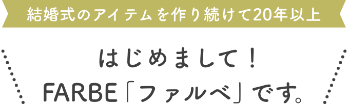 結婚式のアイテムを作り続けて20年以上、はじめまして!FARBE「ファルベ」です。